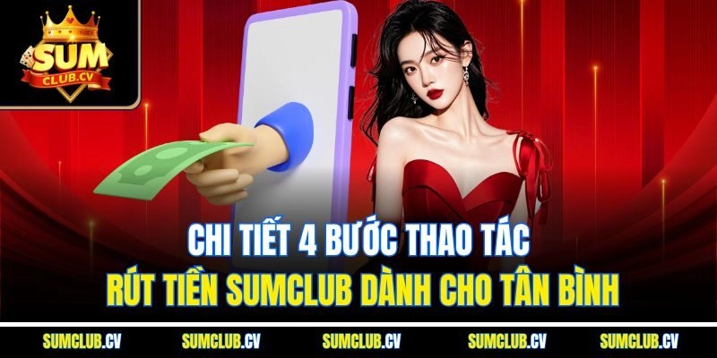 Chi tiết 4 bước thao tác rút tiền Sumclub dành cho tân bình