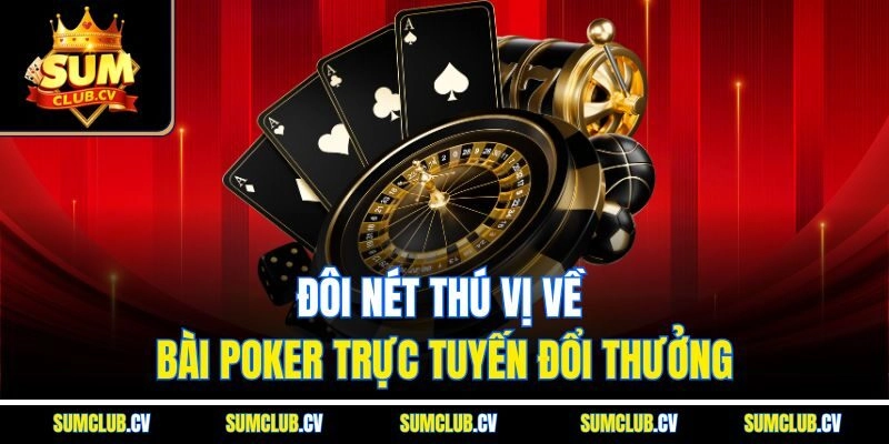 Đôi nét thú vị về bài Poker trực tuyến đổi thưởng