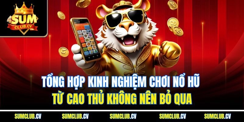 Tổng hợp kinh nghiệm chơi nổ hũ từ cao thủ không nên bỏ qua